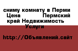 сниму комнату в Перми › Цена ­ 6 000 - Пермский край Недвижимость » Услуги   